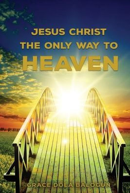 Jesus Christ The Only Way: Way To Heaven