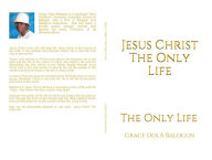 Title: Jesus Christ The Only Life: The Only Life, Author: Grace Dola Balogun