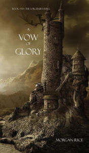 Title: A Vow of Glory (Book #5 in the Sorcerer's Ring), Author: Morgan Rice