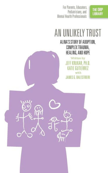 An Unlikely Trust: Alina's Story of Adoption, Complex Trauma, Healing, and Hope (The ORP Library)