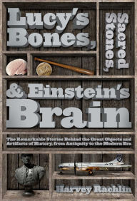 Title: Lucy's Bones, Sacred Stones, & Einstein's Brain: The Remarkable Stories Behind the Great Objects and Artifacts of History, From Antiquity to the Modern Era, Author: Harvey Rachlin