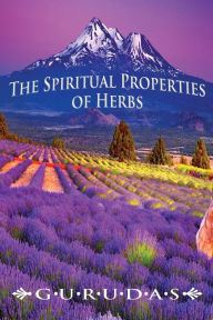 Title: The Spiritual Properties of Herbs, Author: Gurudas