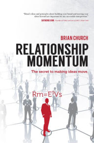 Title: Relationship Momentum: The Secret to Making Ideas Move, Author: Brian Church