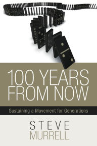 Title: 100 Years From Now: Sustaining a Movement for Generations, Author: Steve Murrell