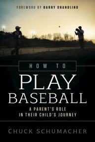 Title: How to Play Baseball: A Parent's Role in Their Child's Journey, Author: Chuck Schumacher