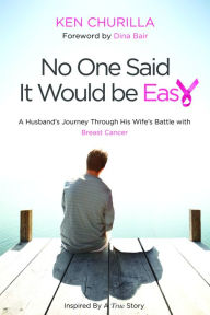 Title: No One Said It Would Be Easy: A Husband's Journey Through His Wife's Battle With Breast Cancer, Author: Ken Churilla