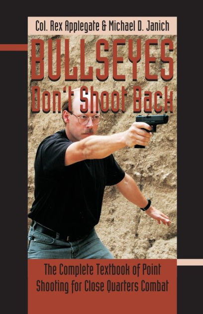 Bullseyes Don't Shoot Back: The Complete Textbook of Point Shooting for ...