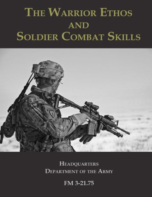 The Warrior Ethos and Soldier Combat Skills: FM 3-21.75 by Headquarters ...