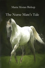 Title: The Nurse Mare's Tale, Author: Moran Bishop Marta