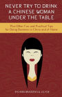 Never Try to Drink a Chinese Woman Under the Table - Plus Other Fun and Practical Tips for Doing Business in China and at Home