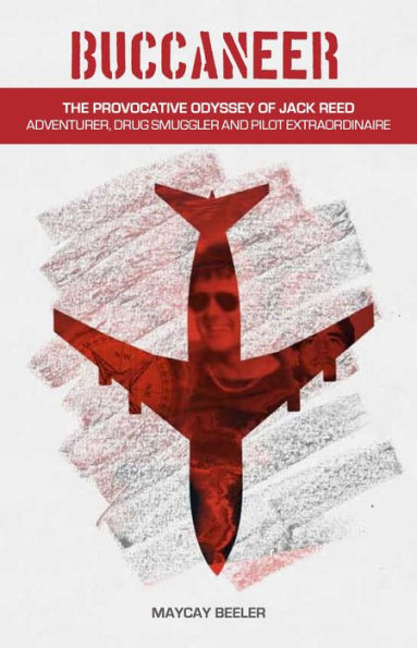 Buccaneer : The Provocative Odyssey of Jack Reed, Adventurer, Drug Smuggler and Pilot Extraordinaire