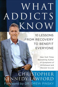 Title: What Addicts Know: 10 Lessons from Recovery to Benefit Everyone, Author: Christopher Kennedy Lawford