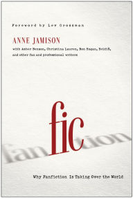Title: Fic: Why Fanfiction Is Taking Over the World, Author: Anne Jamison