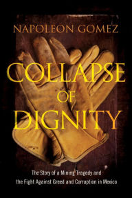 Title: Collapse of Dignity: The Story of a Mining Tragedy and the Fight Against Greed and Corruption in Mexico, Author: Napoleon Gomez