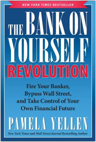 Title: The Bank On Yourself Revolution: Fire Your Banker, Bypass Wall Street, and Take Control of Your Own Financial Future, Author: Pamela Yellen