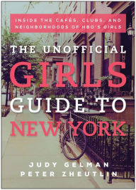 Title: The Unofficial Girls Guide to New York: Inside the Cafes, Clubs, and Neighborhoods of HBO's Girls, Author: Judy Gelman