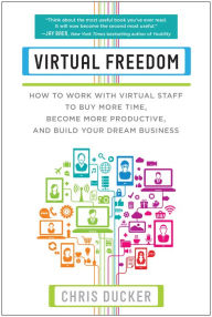 Title: Virtual Freedom : How to Work With Virtual Staff to Buy More Time, Become More Productive, and Build Your Dream Business, Author: Chris C. Ducker