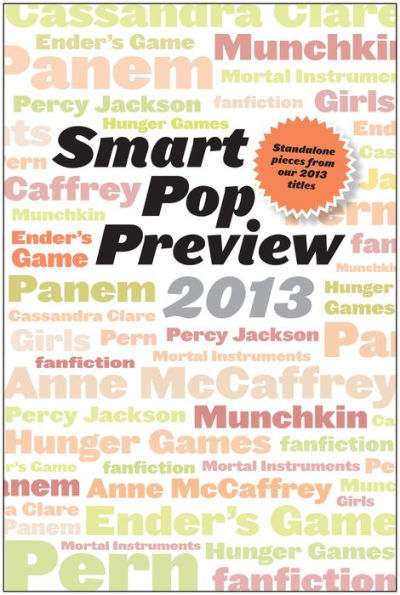 Smart Pop Preview 2013: Standalone Essays and Exclusive Extras on the Hunger Games, Ender's Game, Percy Jackson, the Mortal Instruments, Munchkin, the Dragonriders of Pern, and More