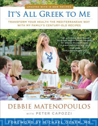 Title: It's All Greek to Me: Transform Your Health the Mediterranean Way with My Family's Century-Old Recipes, Author: Debbie Matenopoulos