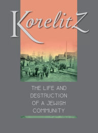 Title: Korelitz - The Life and Destruction of a Jewish Community: Translation of Korelits: hayeha ve-hurbana shel kehila yehudit, Author: Michael Walzer-Fass