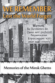 Title: We Remember Lest the World Forget: Memories of the Minsk Ghetto, Author: Maya Krapina