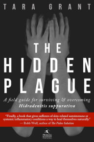 Title: The Hidden Plague: A Field Guide For Surviving and Overcoming Hidradenitis Suppurativa, Author: Tara Grant