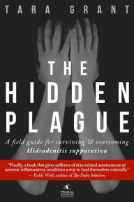 Title: The Hidden Plague: A Field Guide For Surviving and Overcoming Hidradenitis Suppurativa, Author: Tara Grant