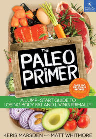 Title: The Paleo Primer: A Jump-Start Guide to Losing Body Fat and Living Primally, Author: Keris Marsden