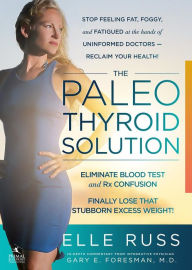 Title: The Paleo Thyroid Solution: Stop Feeling Fat, Foggy, And Fatigued At The Hands Of Uninformed Doctors - Reclaim Your Health!, Author: Elle Russ