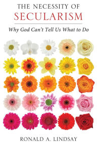 Title: The Necessity of Secularism: Why God Can't Tell Us What to Do, Author: Ronald A. Lindsay