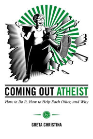 Title: Coming Out Atheist: How to Do It, How to Help Each Other, and Why, Author: Greta Christina