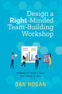 Design a Right-Minded, Team-Building Workshop: 12 Steps to Create a Team That Works as One