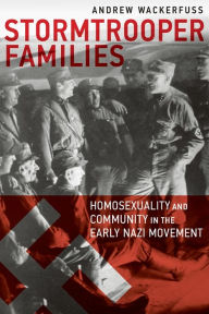 Title: Stormtrooper Families: Homosexuality and Community in the Early Nazi Movement, Author: Andrew Wackerfuss