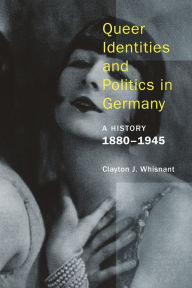 Title: Queer Identities and Politics in Germany: A History, 1880-1945, Author: Clayton Whisnant