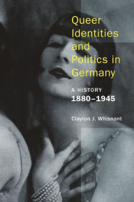 Title: Queer Identities and Politics in Germany: A History, 1880-1945, Author: Clayton Whisnant