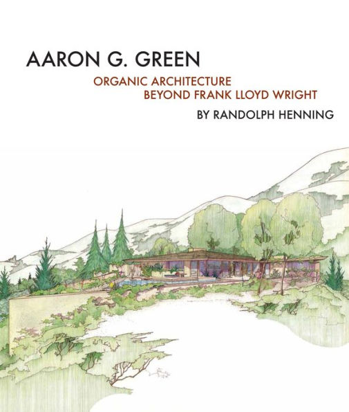 Aaron G. Green: Organic Architecture Beyond Frank Lloyd Wright