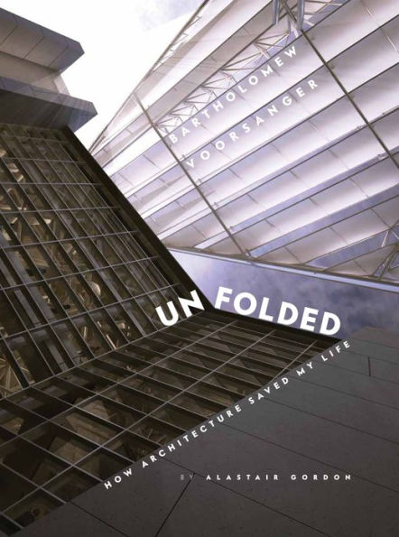 UNFOLDED: How Architecture Saved my Life: Bartholomew Voorsanger