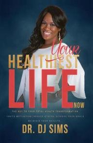 Title: Your Healthiest Life Now: The Key to Your Total Health Transformation, Author: D. J. Sims