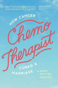 Title: Chemo-Therapist: How Cancer Cured a Marriage, Author: Mary Potter Kenyon