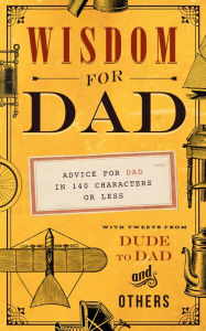 Title: Wisdom for Dad: Advice for Dad In 140 Characters or Less, Author: Hugh Weber