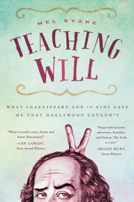 Title: Teaching Will: What Shakespeare and 10 Kids Gave Me That Hollywood Couldn't, Author: Mel Ryane