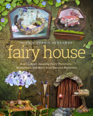 Title: Fairy House: How to Make Amazing Fairy Furniture, Miniatures, and More from Natural Materials, Author: Mike Schramer