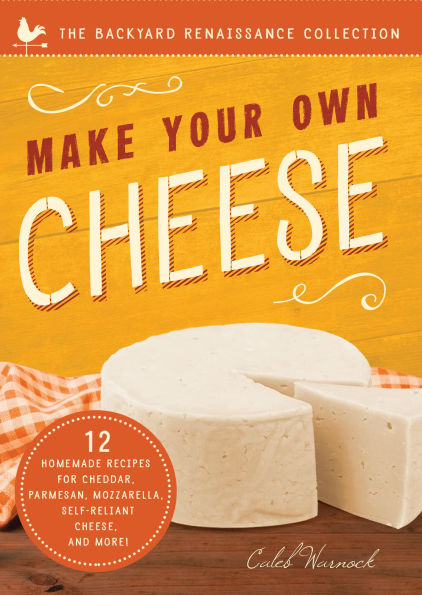 Make Your Own Cheese: Self-Sufficient Recipes for Cheddar, Parmesan, Romano, Cream Cheese, Mozzarella, Cottage Cheese, and Feta