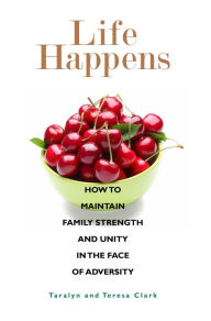 Title: Life Happens: How to Maintain Family Strength and Unity in the Face of Adversity, Author: Teresa Clark