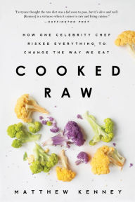 Title: Cooked Raw: How One Celebrity Chef Risked Everything to Change the Way We Eat, Author: Matthew Kenney