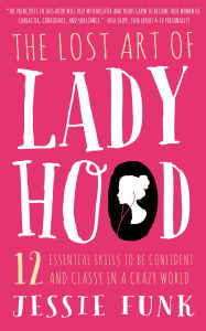 Title: The Lost Art of Ladyhood: 12 Essential Skills to be Confident and Classy in a Crazy World, Author: Jessie Funk
