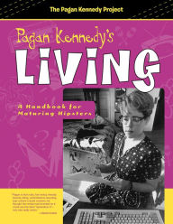 Title: Pagan Kennedy's Living: A Handbook for Maturing Hipsters, Author: Pagan Kennedy