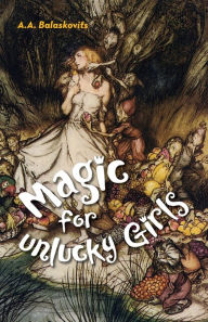 Title: Magic for Unlucky Girls, Author: A.A. Balaskovits