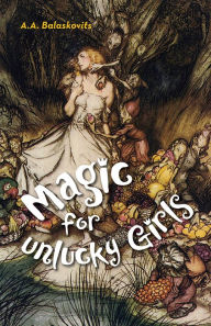 Title: Magic for Unlucky Girls, Author: A.A. Balaskovits