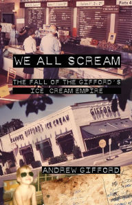 Title: We All Scream: The Fall of the Gifford's Ice Cream Empire, Author: Andrew Gifford